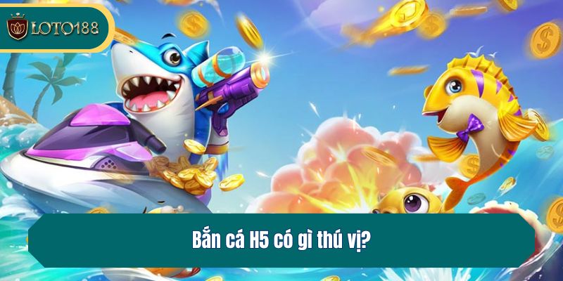 Bắn cá H5 có gì thú vị?