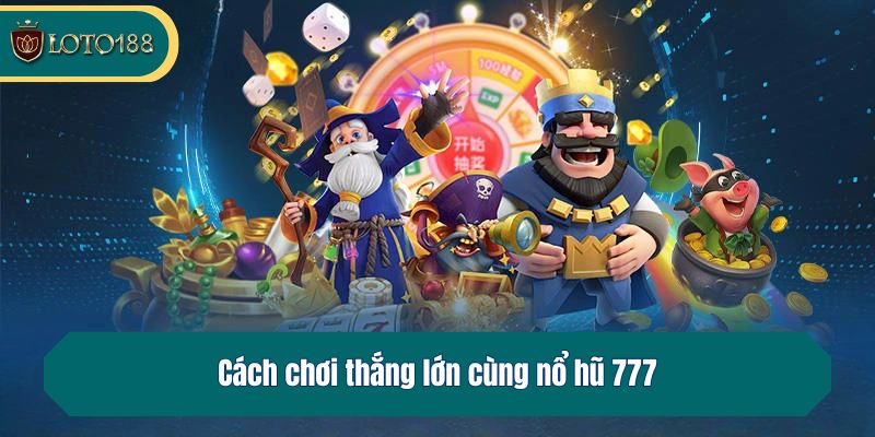 Cách chơi thắng lớn cùng nổ hũ 777