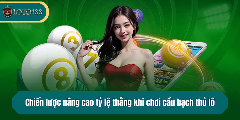 Chiến lược nâng cao tỷ lệ thắng khi chơi cầu bạch thủ lô