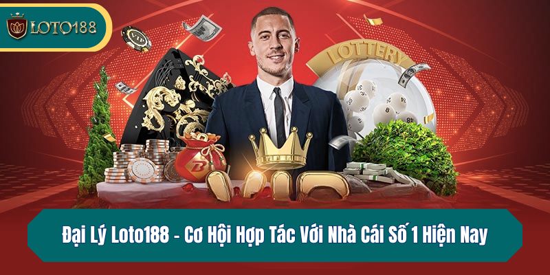Đại Lý Loto188 – Cơ Hội Hợp Tác Với Nhà Cái Số 1 Hiện Nay
