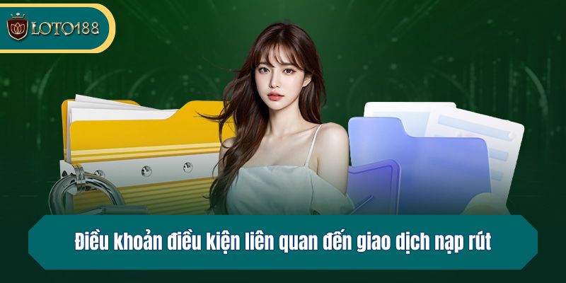 Điều khoản điều kiện liên quan đến giao dịch nạp rút