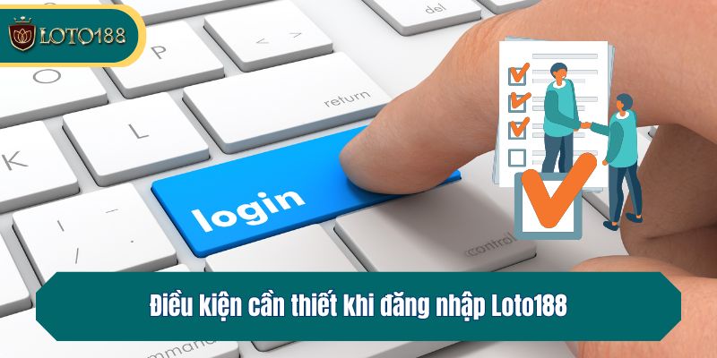 Điều kiện cần thiết khi đăng nhập Loto188