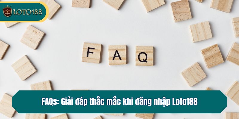 FAQs: Giải đáp thắc mắc khi đăng nhập Loto188