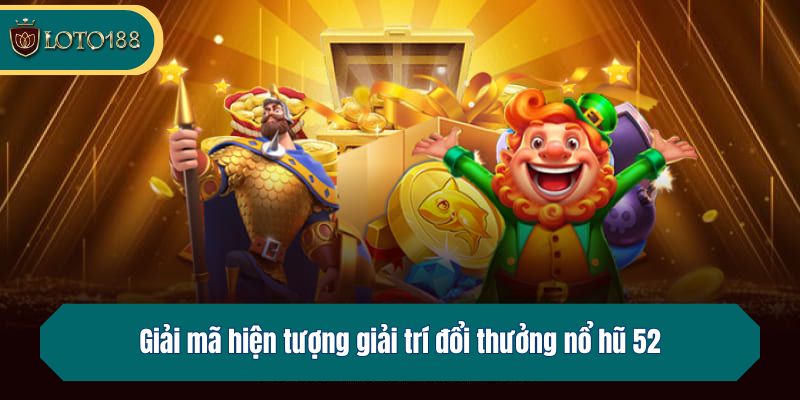 Giải mã hiện tượng giải trí đổi thưởng nổ hũ 52