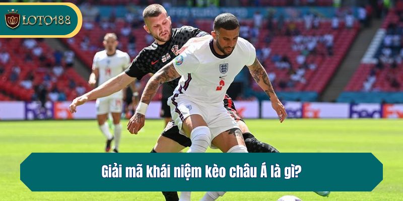 Giải mã khái niệm kèo châu Á là gì?