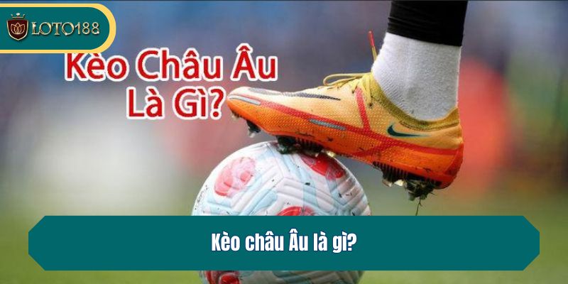 Kèo châu Âu là gì?