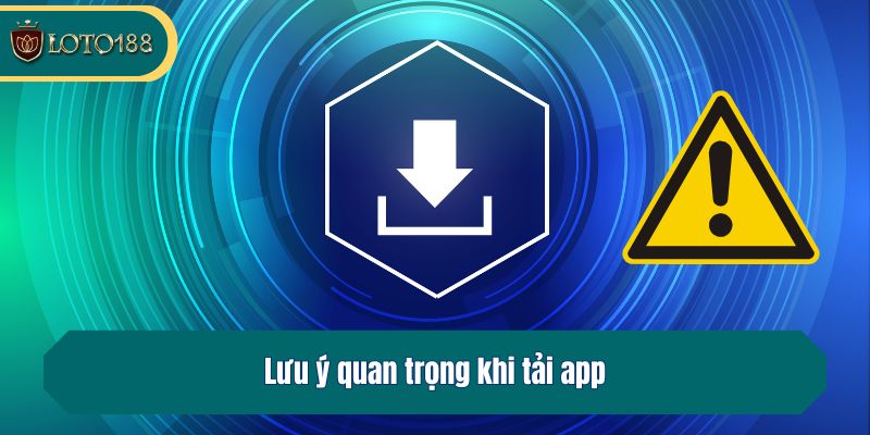 Lưu ý quan trọng khi tải app