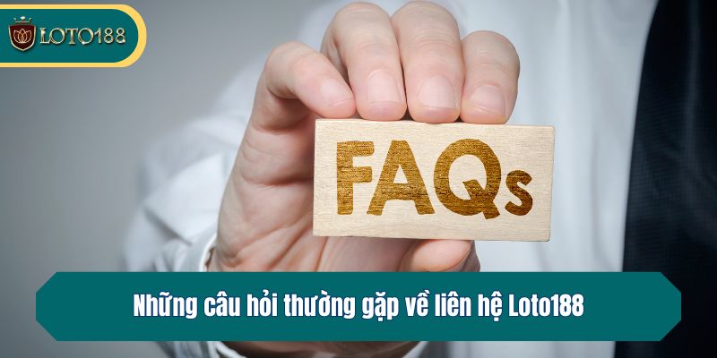Những câu hỏi thường gặp về liên hệ Loto188