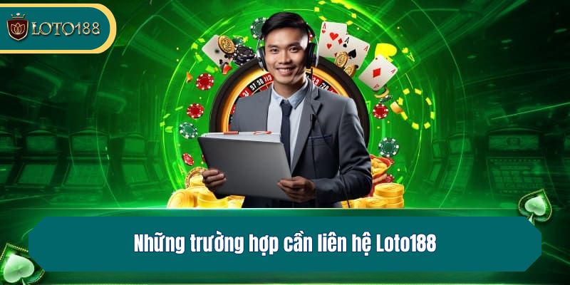 Những trường hợp cần liên hệ Loto188