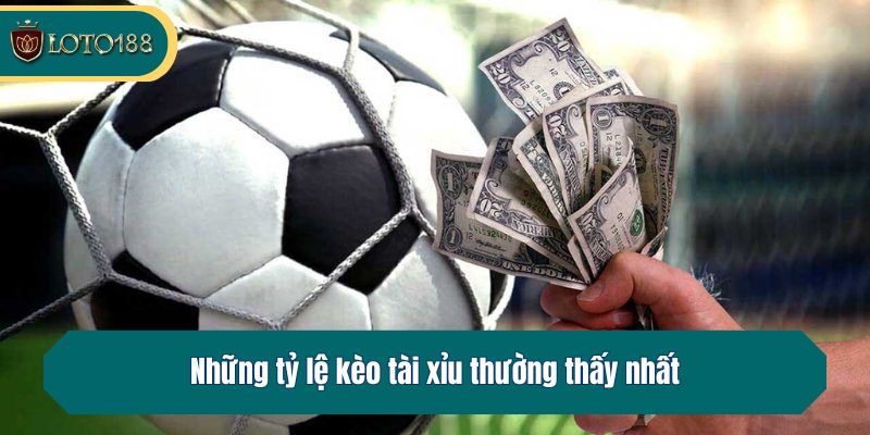Những tỷ lệ kèo tài xỉu thường thấy nhất