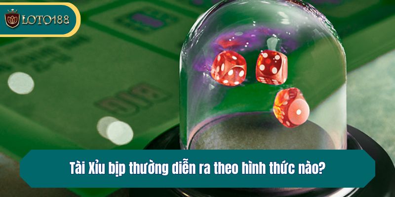 Tài Xỉu bịp thường diễn ra theo hình thức nào?