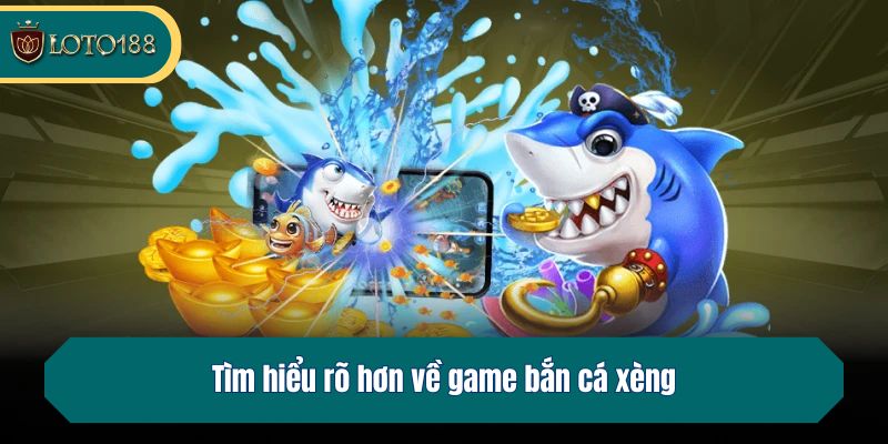 Tìm hiểu rõ hơn về game bắn cá xèng