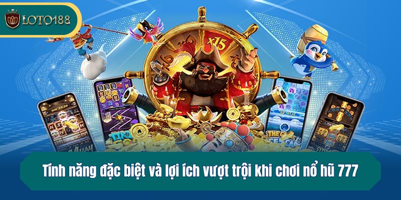Tính năng đặc biệt và lợi ích vượt trội khi chơi nổ hũ 777