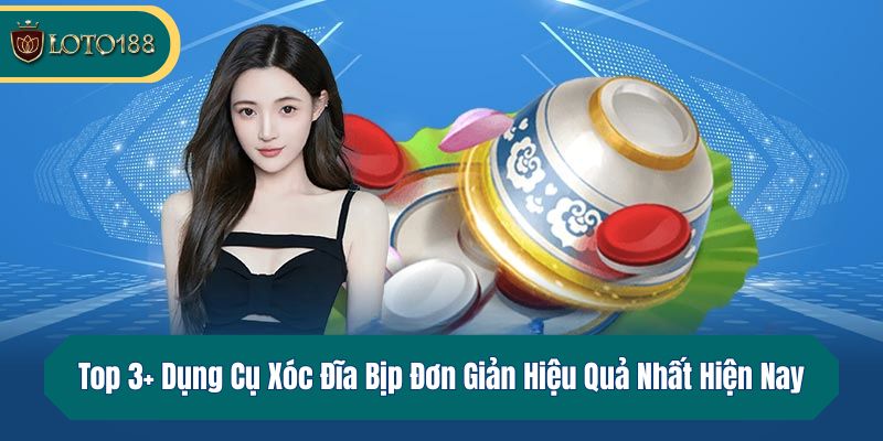 Top 3+ Dụng Cụ Xóc Đĩa Bịp Đơn Giản Hiệu Quả Nhất Hiện Nay