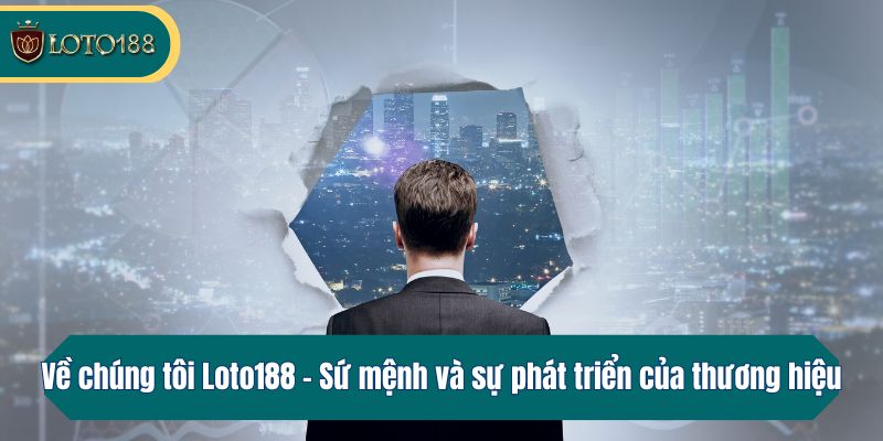 Về chúng tôi Loto188 - Sứ mệnh và sự phát triển của thương hiệu
