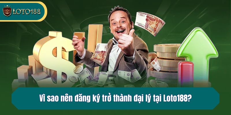 Vì sao nên đăng ký trở thành đại lý tại Loto188?